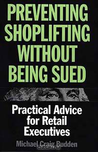 Preventing Shoplifting Without Being Sued : Practical Advice for Retail Executives