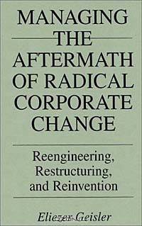 Managing the Aftermath of Radical Corporate Change : Reengineering, Restructuring, and Reinvention