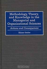 Methodology, Theory, and Knowledge in the Managerial and Organizational Sciences