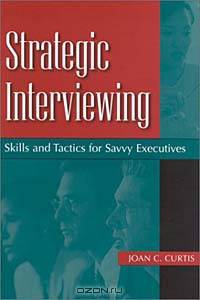 Strategic Interviewing : Skills and Tactics for Savvy Executives