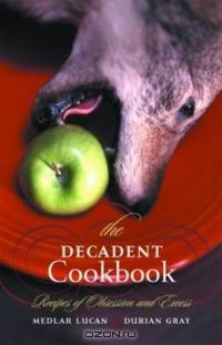 The Decadent Cookbook: Recipes of Obsession and Excess