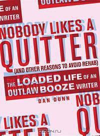 Nobody Likes a Quitter (and other reasons to avoid rehab): The Loaded Life of an Outlaw Booze Writer