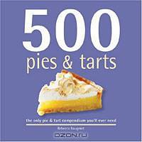 500 Pies & Tarts: The Only Pie & Tart Compendium You