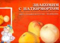 Знакомим с натюрмортом: цикл "Большое искусство - маленьким". Учебно-наглядное пособие