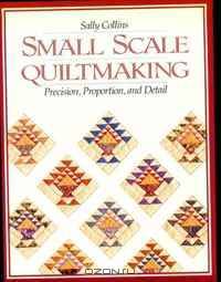Small Scale Quiltmaking. Precision, Proportion, and Detail - Print on Demand Edition