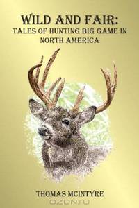 Wild And Fair: Tales of Hunting Big Game in North America