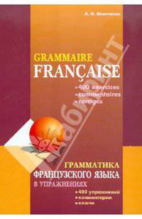 Grammaire francaise: 400 exercices, commentaries, corriges / Грамматика французского языка в упражнениях. 400 упражнений, комментарии, ключи