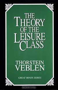 The Theory of the Leisure Class: An Economic Study of Institutions (Great Minds Series)