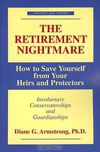 The Retirement Nightmare: How to Save Yourself from Your Heirs and Protectors : Involuntary Conservatorships and Guardianships (Golden Age Series)