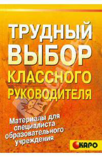 Трудный выбор классного руководителя: Методическое пособие по организации воспитательной деятельност