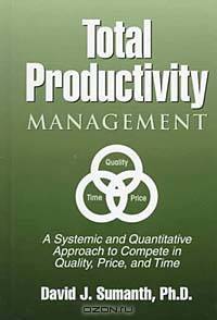 Total Productivity Management (TPmgt): A Systemic and Quantitative Approach to Compete in Quality, Price and Time