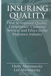 Insuring QualityHow to Improve Quality, Compliance, Customer Service, and Ethics in the Insurance Industry
