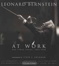 Leonard Bernstein at Work: His Final Years, 1984-1990 (Amadeus)