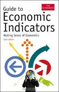 Guide to Economic Indicators: Making Sense of Economics - Sixth Edition