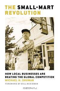 The Small-Mart Revolution: How Local Businesses Are Beating the Global Competition