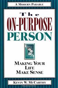 The On-Purpose Person: Making Your Life Make Sense : A Modern Parable