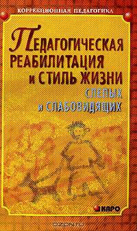 Педагогическая реабилитация и стиль жизни слепых и слабовидящих. - (Серия: Коррекционная педагогика)