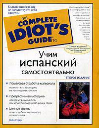Учим испанский самостоятельно: Учебное пособие - 2-е изд. - (The complete idiot`s guide (Больше никогда вы не почувствуете себя идиотом))