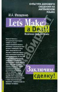 Let`s Make a Deal! Business Culture Guide = Заключим сделку! Культура делового общения на английском языке.