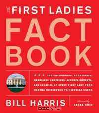 The First Ladies Fact Book: Revised and Updated! The Childhoods, Courtships, Marriages, Campaigns, Accomplishments, and Legacies of Every First Lady from Martha Washington to Michelle Obama