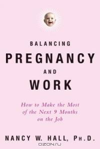 Balancing Pregnancy and Work : How to Make the Most of the Next 9 Months on the Job (Stonesong Press Books)