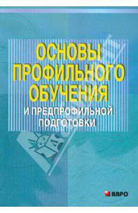 Основы профильного обучения и предпрофильной подготовки: Учебно-методическое пособие для учителей. / Под общей ред. А.П. Тряпицыной.
