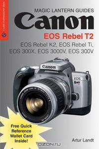 Magic Lantern Guides: Canon EOS Rebel T2: EOS Rebel K2, EOS Rebel Ti, EOS 300X, EOS 3000V, EOS 300V (A Lark Photography Book)