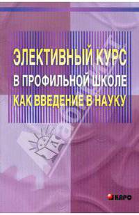 Элективный курс в профильной школе как введение в науку: Учебно-методическое пособие для учителей