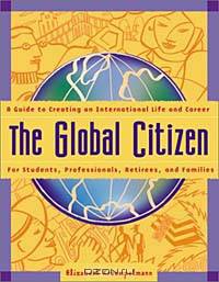 The Global Citizen: A Guide to Creating an International Life and Career