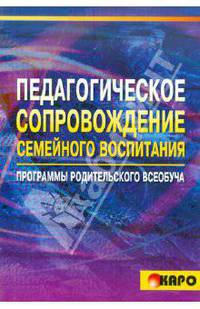 Педагогическое сопровождение семейного воспитания: Программы родительского всеобуча.