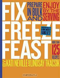 Fix, Freeze, Feast: More than 125 recipes to prepare in bulk and by the serving