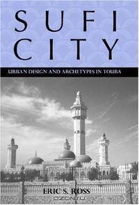 Sufi City: Urban Design and Archetypes in Touba (Rochester Studies in African History and the Diaspora) (Rochester Studies in African History and the Diaspora)