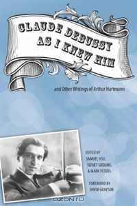 "Claude Debussy As I Knew Him" and Other Writings of Arthur Hartmann