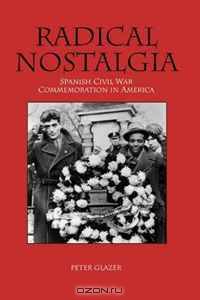 Radical Nostalgia: Spanish Civil War Commemoration in America
