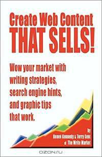 Create Web Content That Sells! Wow Your Market With Writing Strategies, Search Engine Hints, and Graphic Tips That Work