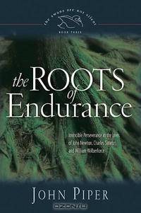The Roots of Endurance: Invincible Perseverance in the Lives of John Newton, Charles Simeon, and William Wilberforce (Swans Are Not Silent)