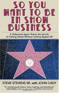 So You Want To Be In Show Business: A Hollywood Agent Shares The Secrets Of Getting Ahead Without Getting Ripped Off