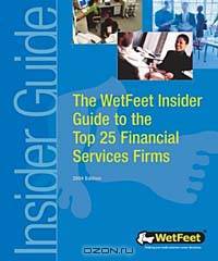The WetFeet Insider Guide to the Top 25 Financial Services Firms