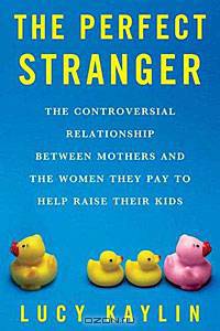 The Perfect Stranger: The Truth About Mothers and Nannies