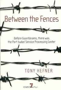 Between the Fences: Before Guantanamo, There Was the Port Isabel Service Processing Center