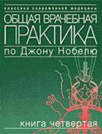 Общая врачебная практика по Джону Нобелю: В 4 кн. Кн. 4: Болезни почек. Болезни мочевых путей и половых органов. Нервные болезни. Болезни глаз. Болезни уха, горла, носа: Пер. с анг