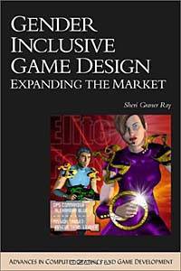 Gender Inclusive Game Design: Expanding The Market (Advances in Computer Graphics and Game Development Series)