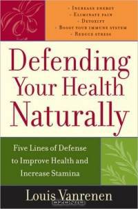 Defending Your Health Naturally : Five Lines of Defense to Improve Health and Increase Stamina
