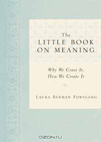 The Little Book on Meaning: Why We Crave It, How We Create It