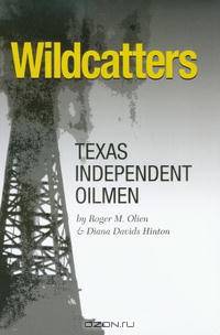 Wildcatters: Texas Independent Oilmen (Kenneth E. Montague Series in Oil and Business History)
