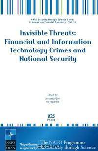 Invisible Threats: Financial and Information Technology Crimes and National Security, Volume 10 NATO Security through Science Series: Human and Societal Dynamics (Nato Security Thr