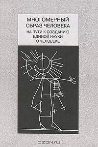 "Многомерный образ человека: на пути к созданию единой науки о человеке". Общ.ред. Б.Г. Юдина.