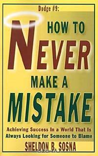 How to Never Make a Mistake: Achieving Success in a World That Is Always Looking for Someone to Blame
