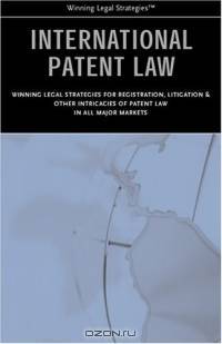International Patent Law: Winning Legal Strategies for Registration, Litigation & Other Intricacies of Patent Law in All Major Markets (Winning Legal Strategies)