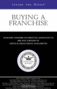 Inside the Minds: Buying a Franchise--Industry Insiders from AAMCO Transmissions, Auntie Anne?s Inc., & More on Identifying Opportunities and Chartering Successful Businesses